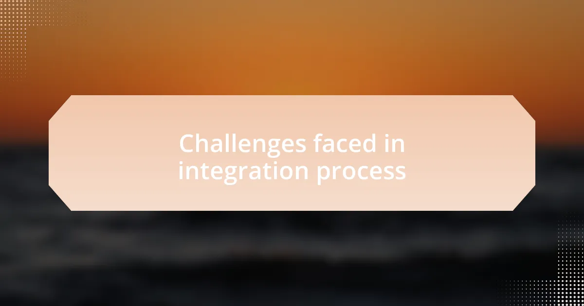 Challenges faced in integration process