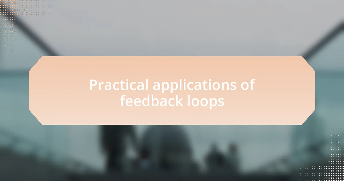 Practical applications of feedback loops