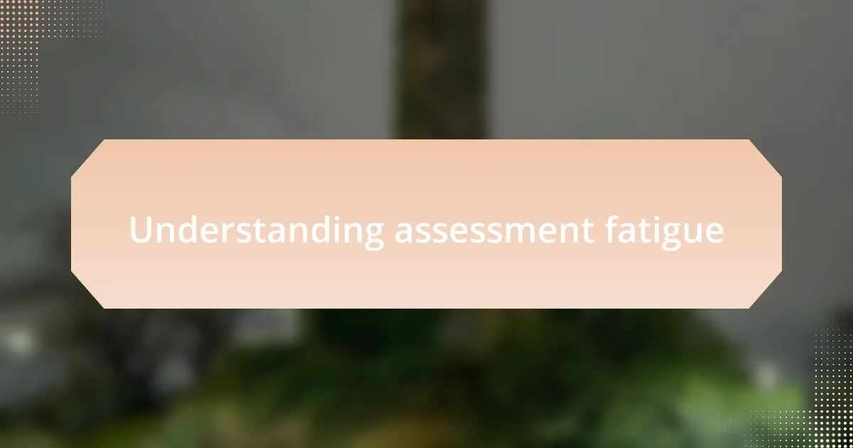 Understanding assessment fatigue