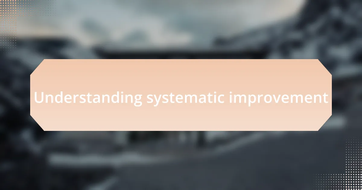 Understanding systematic improvement